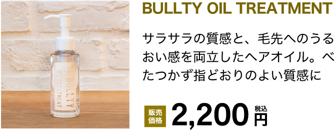 BULLTY関連商品ラインナップ　BULLTY OIL TREATMENT　サラサラの質感と、毛先へのうるおい感を両立したヘアオイル。べたつかず指どおりのよい質感に